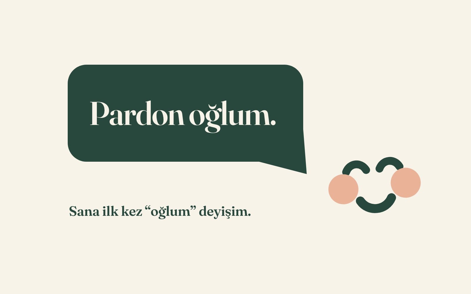 Koyu yeşil bir konuşma balonunda “Pardon oğlum.” yazıyor; altında “Sana ilk kez oğlum deyişim.” ve yanında gülümseyen, yanakları pembe bir yüz